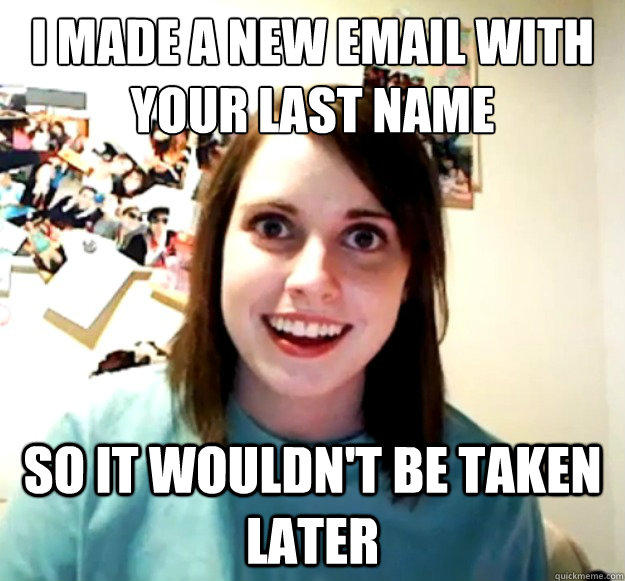 I made a new email with your last name So it wouldn't be taken later  