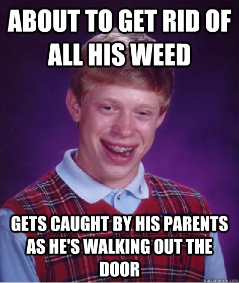 About to get rid of all his weed Gets caught by his parents as he's walking out the door - About to get rid of all his weed Gets caught by his parents as he's walking out the door  Bad Luck Brian