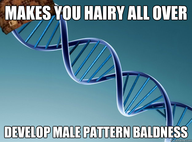 Makes you hairy all over Develop male pattern baldness  Scumbag Genetics