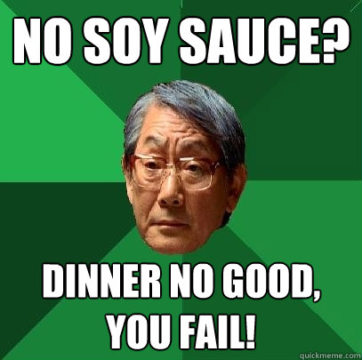 no soy sauce? dinner no good, you fail!  High Expectations Asian Father