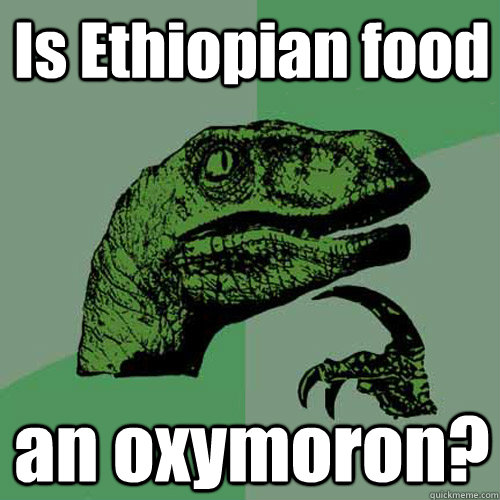 Is Ethiopian food an oxymoron?  Philosoraptor