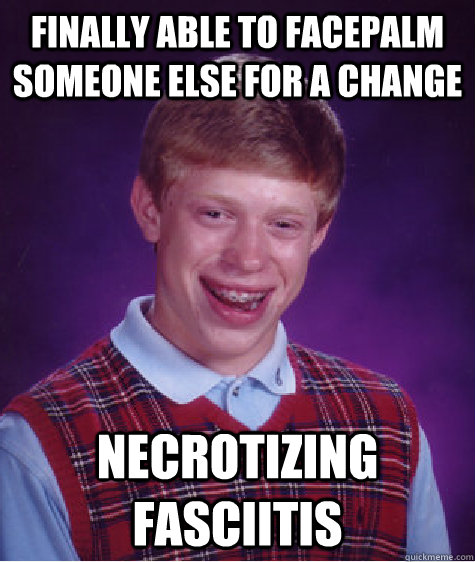 Finally able to facepalm someone else for a change Necrotizing Fasciitis  Bad Luck Brian