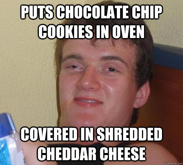 Puts chocolate chip cookies in oven covered in shredded cheddar cheese  10 Guy