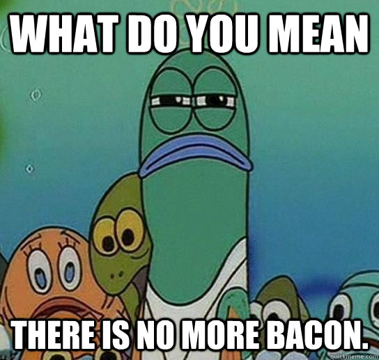 What do you mean there is no more bacon.  Serious fish SpongeBob