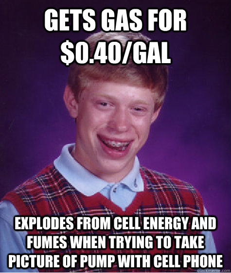 gets gas for $0.40/gal explodes from cell energy and fumes when trying to take picture of pump with cell phone  Bad Luck Brian