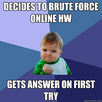 Decides to brute force online hw Gets answer on first try - Decides to brute force online hw Gets answer on first try  Success Kid