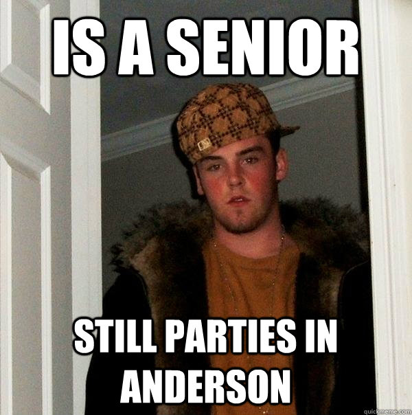 Is a senior still parties in Anderson  Scumbag Steve