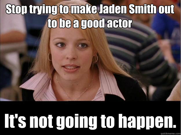 Stop trying to make Jaden Smith out to be a good actor It's not going to happen.  Its not going to happen