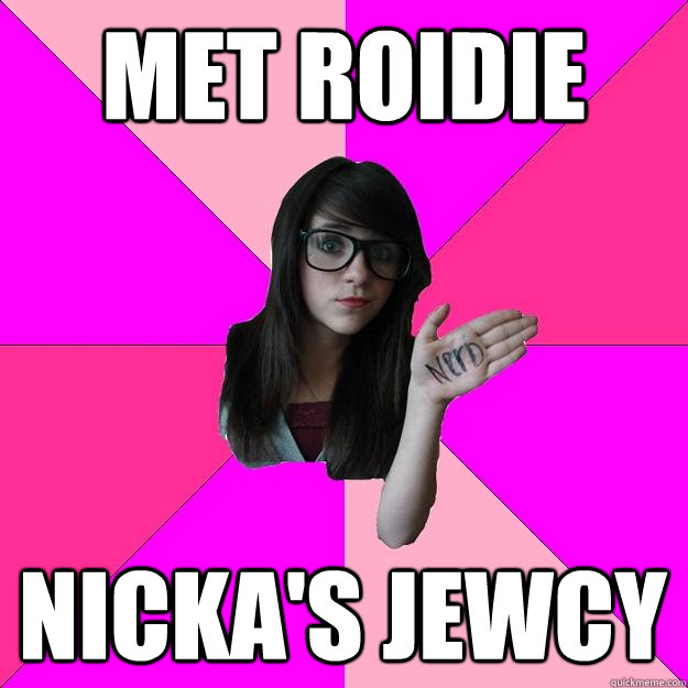 MET ROIDIE NICKA'S JEWCY  Idiot Nerd Girl