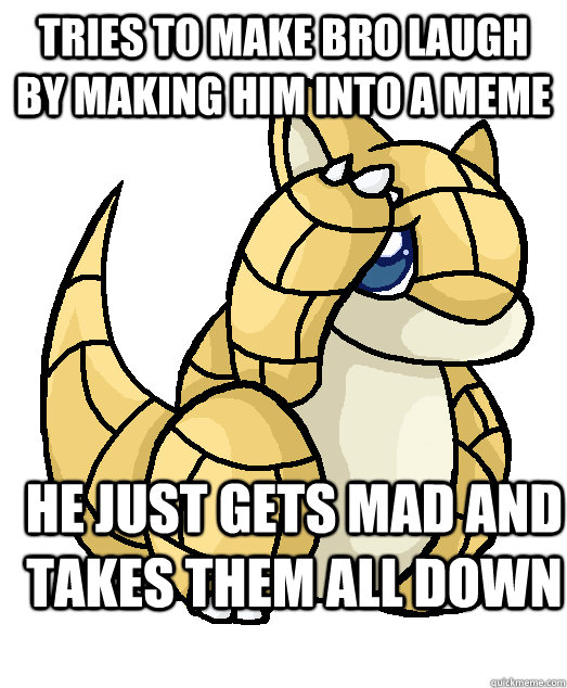 tries to make bro laugh by making him into a meme he just gets mad and takes them all down - tries to make bro laugh by making him into a meme he just gets mad and takes them all down  Sandshrew Sister