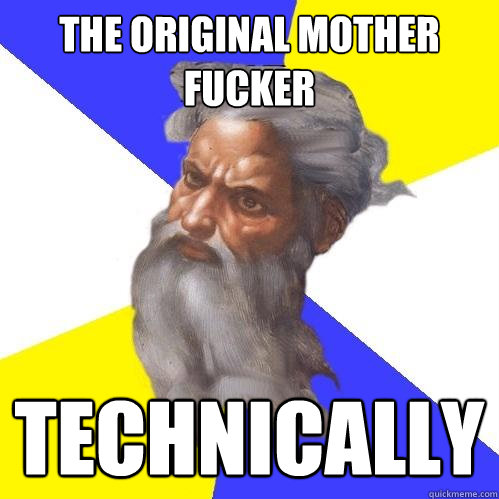 The original mother fucker technically  Advice God