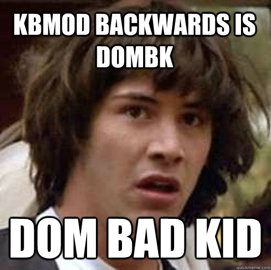 KBMOD backwards is DOMBK dom bad kid  conspiracy keanu