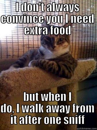 I DON'T ALWAYS CONVINCE YOU I NEED EXTRA FOOD BUT WHEN I DO, I WALK AWAY FROM IT AFTER ONE SNIFF The Most Interesting Cat in the World