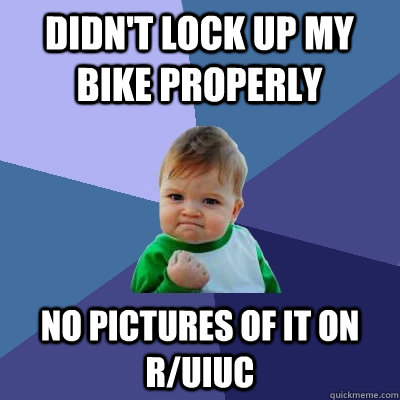 Didn't lock up my bike properly No pictures of it on r/uiuc - Didn't lock up my bike properly No pictures of it on r/uiuc  Success Kid