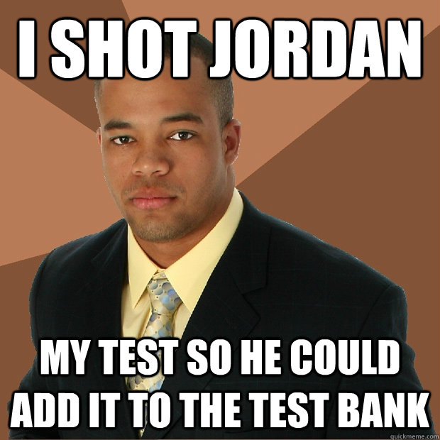 I shot jordan my test so he could add it to the test bank  Successful Black Man