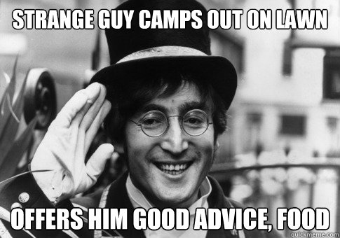 Strange guy camps out on lawn offers him good advice, food  Good Guy John Lennon