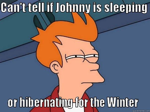 CAN'T TELL IF JOHNNY IS SLEEPING  OR HIBERNATING FOR THE WINTER  Futurama Fry