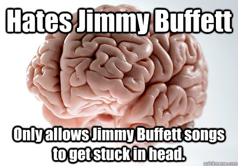 Hates Jimmy Buffett Only allows Jimmy Buffett songs to get stuck in head.   Scumbag Brain