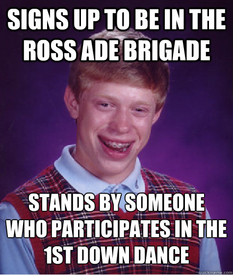 signs up to be in the ross ade brigade stands by someone who participates in the 1st down dance - signs up to be in the ross ade brigade stands by someone who participates in the 1st down dance  Bad Luck Brian