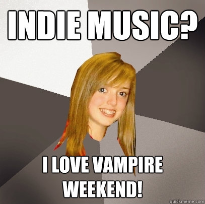 Indie Music? I love vampire weekend!  Musically Oblivious 8th Grader