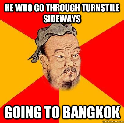 he who go through turnstile sideways going to bangkok  Confucius says