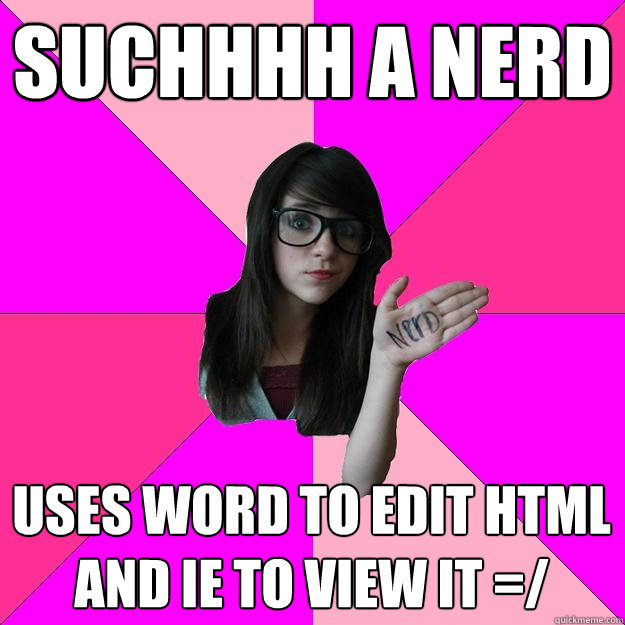 Suchhhh a nerd uses word to edit HTML and IE to view it =/ - Suchhhh a nerd uses word to edit HTML and IE to view it =/  Idiot Nerd Girl