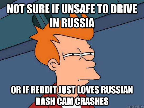 Not sure if unsafe to drive in Russia Or if reddit just loves Russian dash cam crashes    Futurama Fry