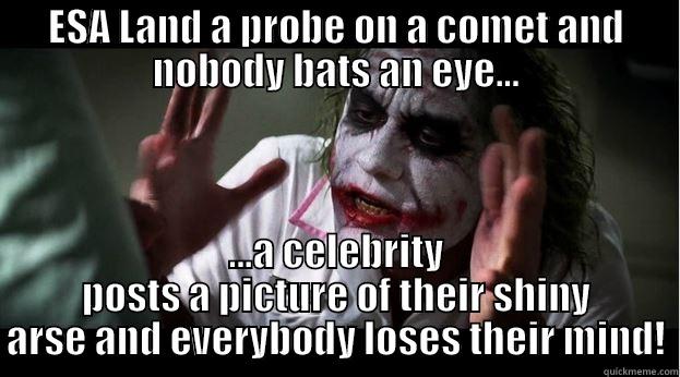 ESA LAND A PROBE ON A COMET AND NOBODY BATS AN EYE... ...A CELEBRITY POSTS A PICTURE OF THEIR SHINY ARSE AND EVERYBODY LOSES THEIR MIND! Joker Mind Loss