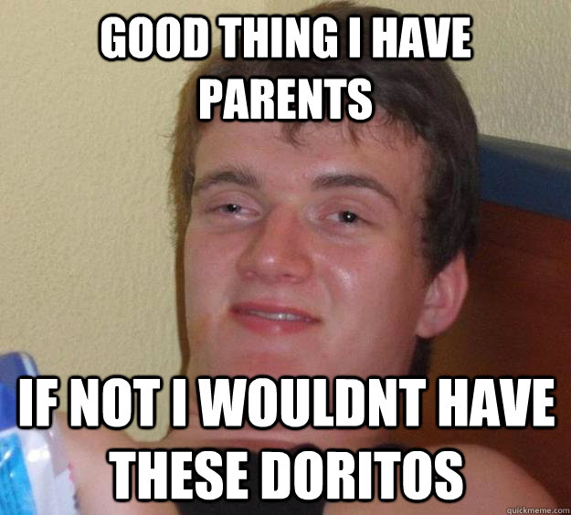 good thing i have parents if not i wouldnt have these doritos  10 Guy