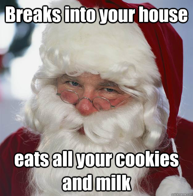 Breaks into your house eats all your cookies and milk  Scumbag Santa