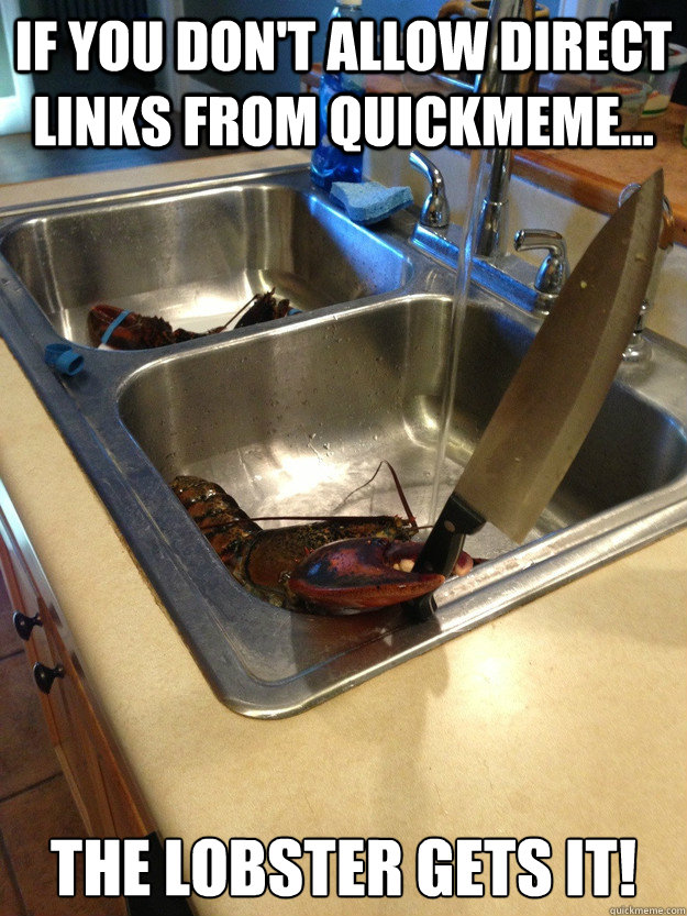 If you don't allow direct links from quickmeme... the lobster gets it!  