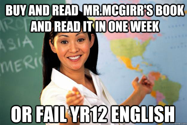 Buy and read  Mr.McGirr's book and read it in one week Or fail yr12 English  Unhelpful High School Teacher