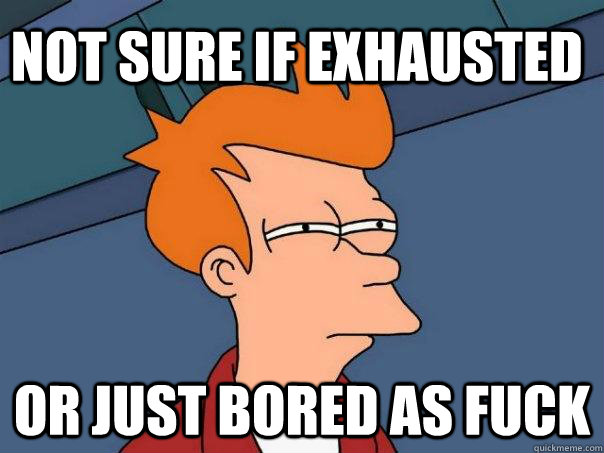 not sure if exhausted or just bored as fuck  Futurama Fry