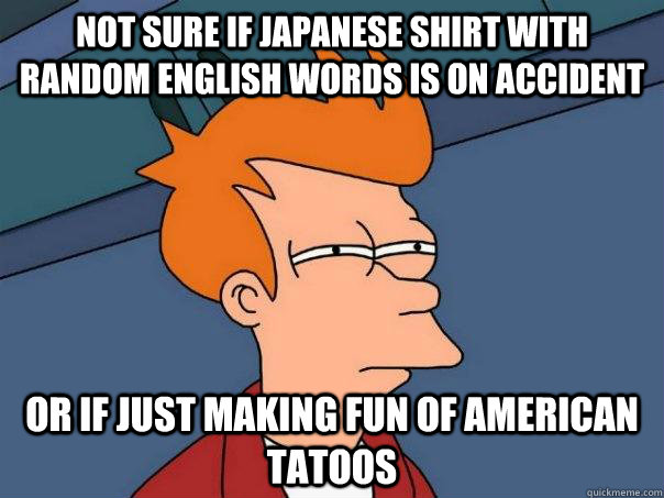 Not sure if Japanese shirt with random English words is on accident Or if just making fun of American tatoos - Not sure if Japanese shirt with random English words is on accident Or if just making fun of American tatoos  Futurama Fry