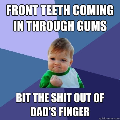 front teeth coming in through gums Bit the Shit out of dad's finger  Success Kid