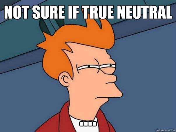 Not sure if True Neutral ....  Futurama Fry