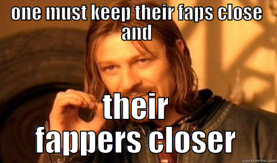 ONE MUST KEEP THEIR FAPS CLOSE AND THEIR FAPPERS CLOSER Boromir