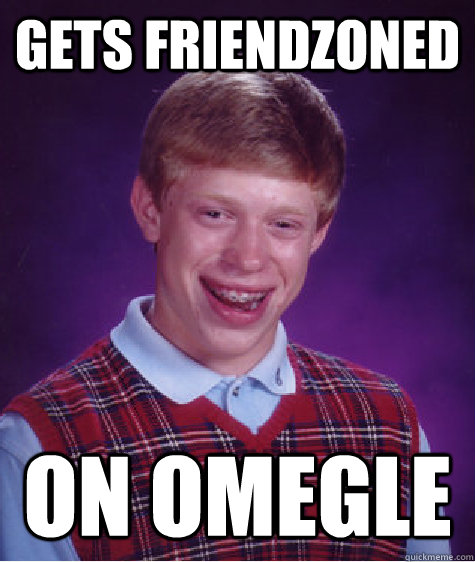 Gets friendzoned on omegle  Bad Luck Brian