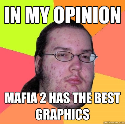 In my opinion mafia 2 has the best graphics - In my opinion mafia 2 has the best graphics  Butthurt Dweller