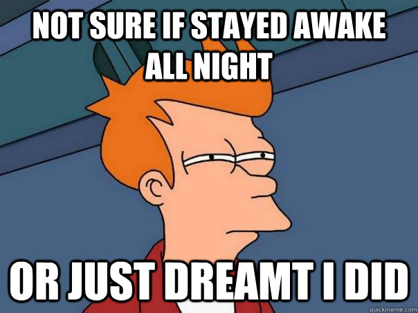 Not sure if stayed awake all night or just dreamt i did  Futurama Fry