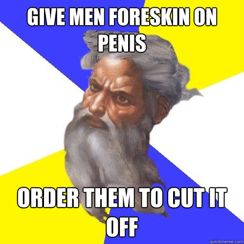 Give men foreskin on penis Order them to cut it off  Advice God