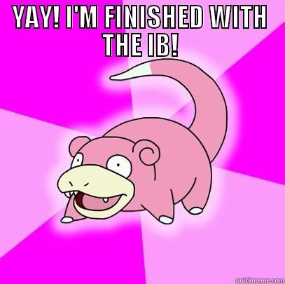 YAY! I'M FINISHED WITH THE IB!  Slowpoke