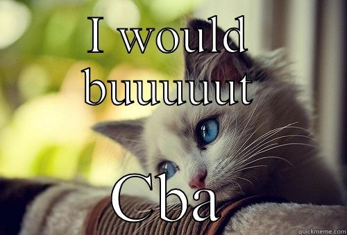 CBA cat - I WOULD BUUUUUT CBA First World Problems Cat