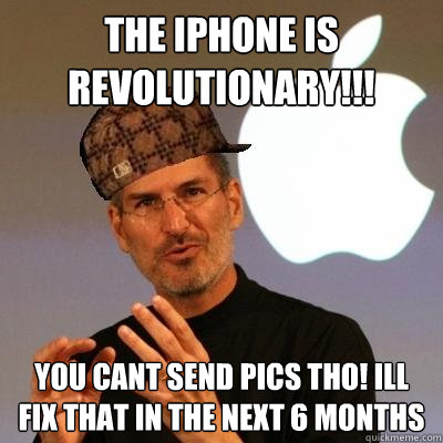 The Iphone is revolutionary!!! You cant send pics tho! Ill fix that in the next 6 months - The Iphone is revolutionary!!! You cant send pics tho! Ill fix that in the next 6 months  Scumbag Steve Jobs