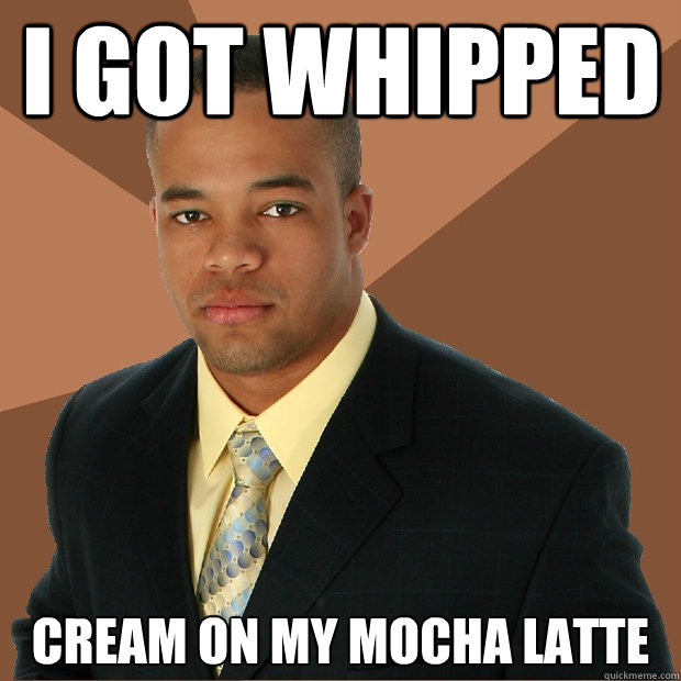 i got whipped cream on my mocha latte  Successful Black Man