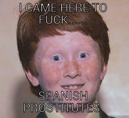 I CAME HERE TO FUCK...... SPANISH PROSTITUTES  Over Confident Ginger