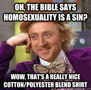 Oh, the bible says homosexuality is a sin? wow, that's a really nice cotton/polyester blend shirt  Condescending Wonka