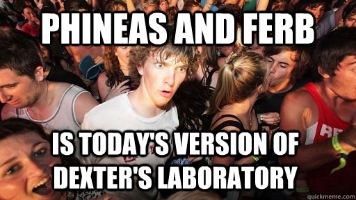 phineas and ferb is today's version of dexter's laboratory  Sudden Clarity Clarence