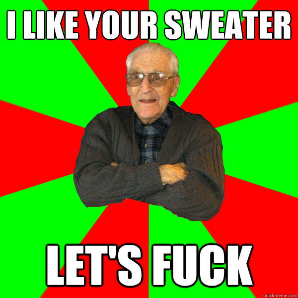 I like your sweater Let's fuck  Bachelor Grandpa