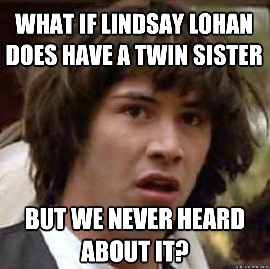 What if Lindsay Lohan does have a twin sister But we never heard about it?  conspiracy keanu